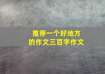 推荐一个好地方的作文三百字作文