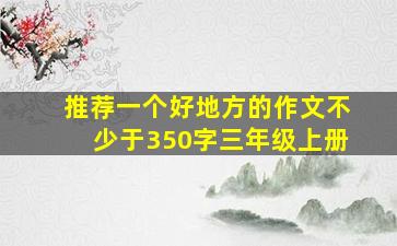 推荐一个好地方的作文不少于350字三年级上册