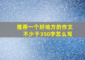 推荐一个好地方的作文不少于350字怎么写