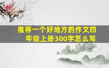 推荐一个好地方的作文四年级上册300字怎么写