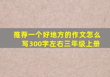 推荐一个好地方的作文怎么写300字左右三年级上册