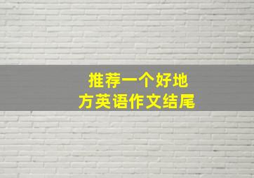 推荐一个好地方英语作文结尾