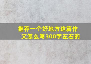 推荐一个好地方这篇作文怎么写300字左右的