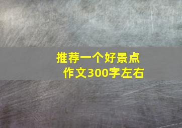 推荐一个好景点作文300字左右