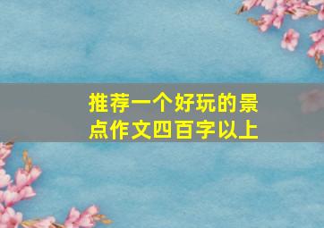 推荐一个好玩的景点作文四百字以上