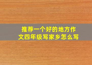 推荐一个好的地方作文四年级写家乡怎么写