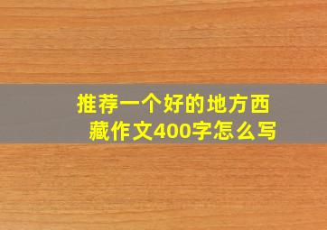 推荐一个好的地方西藏作文400字怎么写