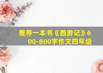 推荐一本书《西游记》600-800字作文四年级