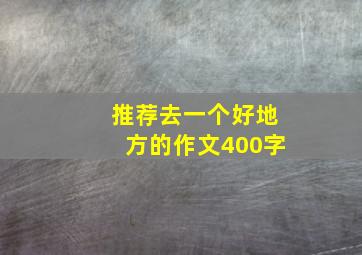 推荐去一个好地方的作文400字