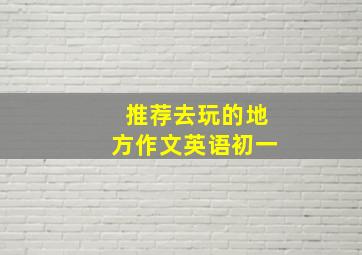 推荐去玩的地方作文英语初一