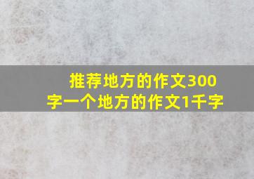 推荐地方的作文300字一个地方的作文1千字