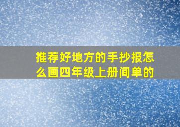 推荐好地方的手抄报怎么画四年级上册间单的