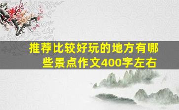 推荐比较好玩的地方有哪些景点作文400字左右