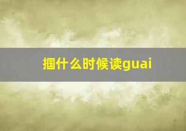 掴什么时候读guai