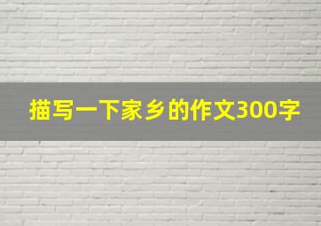 描写一下家乡的作文300字