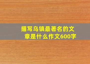 描写乌镇最著名的文章是什么作文600字