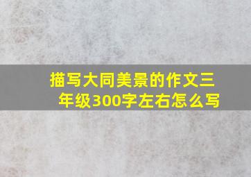 描写大同美景的作文三年级300字左右怎么写