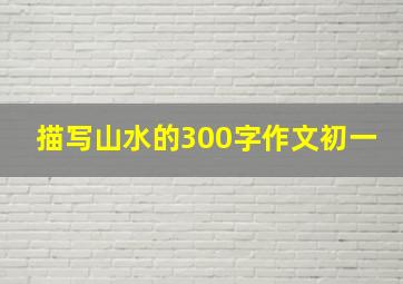 描写山水的300字作文初一