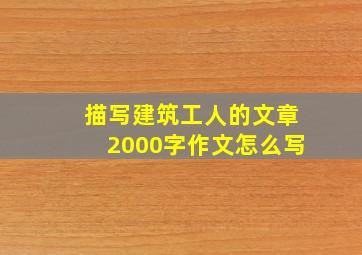 描写建筑工人的文章2000字作文怎么写