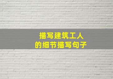 描写建筑工人的细节描写句子