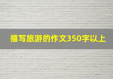 描写旅游的作文350字以上