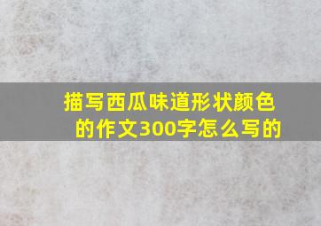 描写西瓜味道形状颜色的作文300字怎么写的