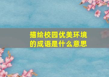 描绘校园优美环境的成语是什么意思