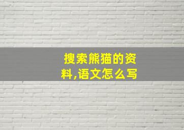 搜索熊猫的资料,语文怎么写