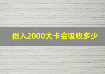 摄入2000大卡会吸收多少