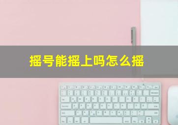 摇号能摇上吗怎么摇