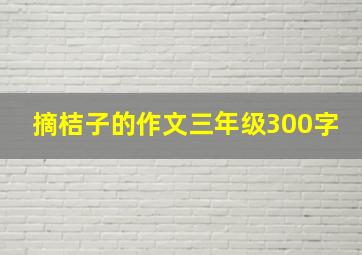 摘桔子的作文三年级300字