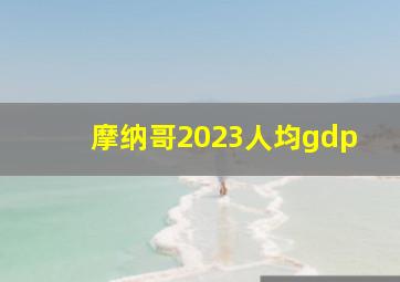 摩纳哥2023人均gdp