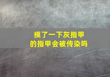 摸了一下灰指甲的指甲会被传染吗