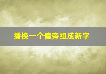 播换一个偏旁组成新字