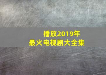 播放2019年最火电视剧大全集