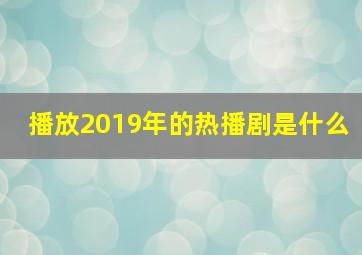 播放2019年的热播剧是什么