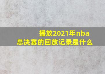 播放2021年nba总决赛的回放记录是什么