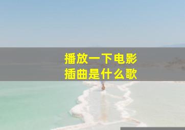 播放一下电影插曲是什么歌