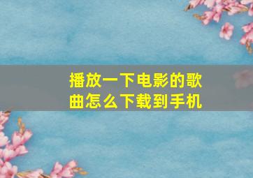 播放一下电影的歌曲怎么下载到手机