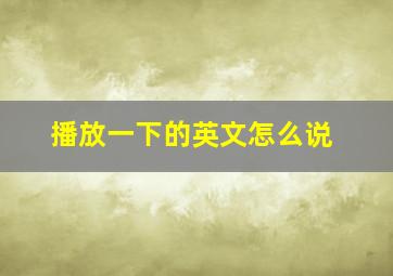 播放一下的英文怎么说