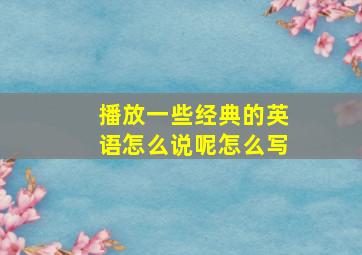 播放一些经典的英语怎么说呢怎么写