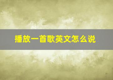 播放一首歌英文怎么说