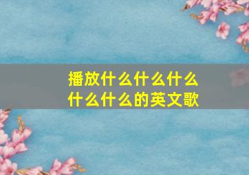 播放什么什么什么什么什么的英文歌