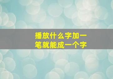 播放什么字加一笔就能成一个字