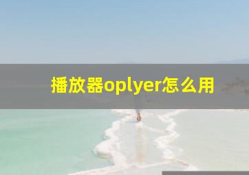 播放器oplyer怎么用