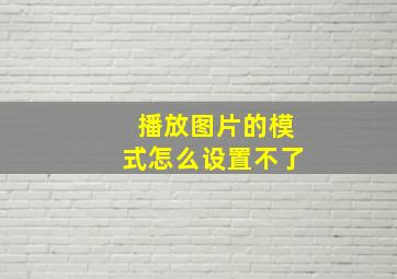 播放图片的模式怎么设置不了