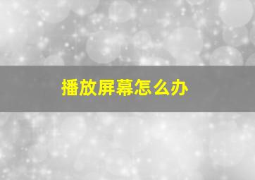 播放屏幕怎么办