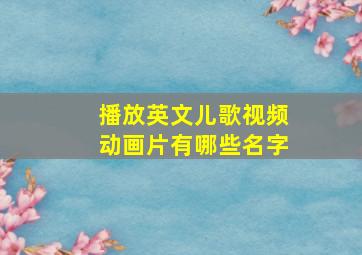 播放英文儿歌视频动画片有哪些名字