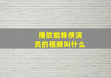 播放蜘蛛侠演员的视频叫什么