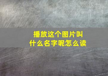 播放这个图片叫什么名字呢怎么读